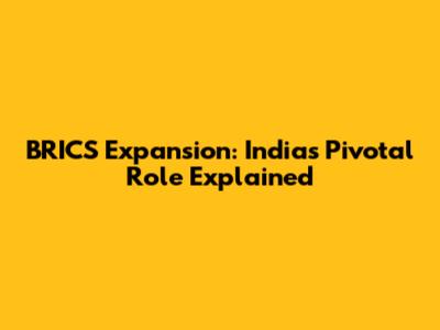 BRICS Expansion: India's Pivotal Role Explained
