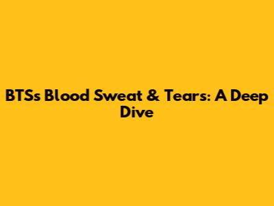 BTS's Blood Sweat & Tears: A Deep Dive