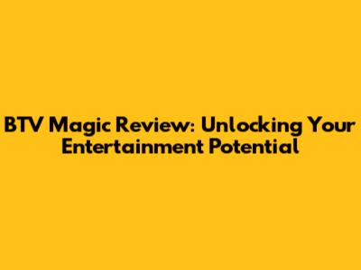 BTV Magic Review: Unlocking Your Entertainment Potential