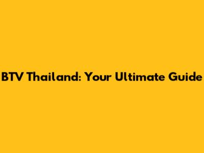 BTV Thailand: Your Ultimate Guide