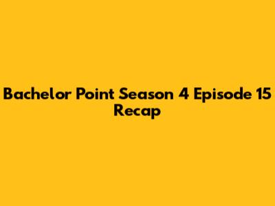 Bachelor Point Season 4 Episode 15 Recap