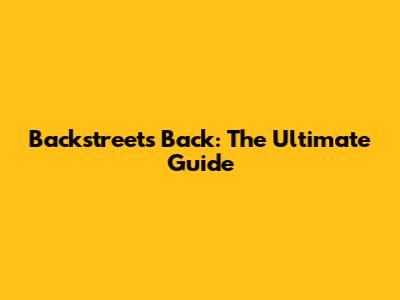 Backstreet's Back: The Ultimate Guide