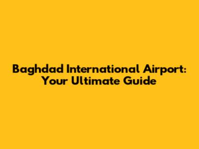 Baghdad International Airport: Your Ultimate Guide