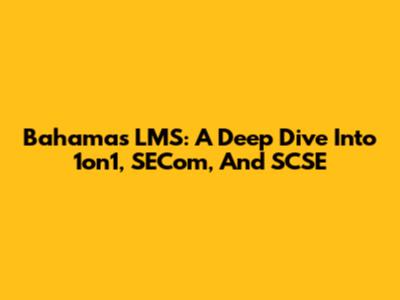 Bahamas LMS: A Deep Dive Into 1on1, SECom, And SCSE