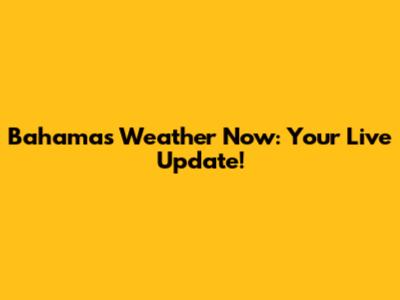 Bahamas Weather Now: Your Live Update!