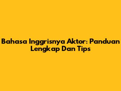 Bahasa Inggrisnya Aktor: Panduan Lengkap Dan Tips
