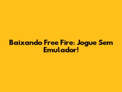 Baixando Free Fire: Jogue Sem Emulador!