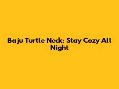 Baju Turtle Neck: Stay Cozy All Night