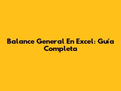 Balance General En Excel: Guía Completa