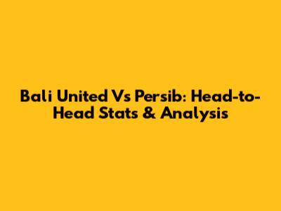 Bali United Vs Persib: Head-to-Head Stats & Analysis