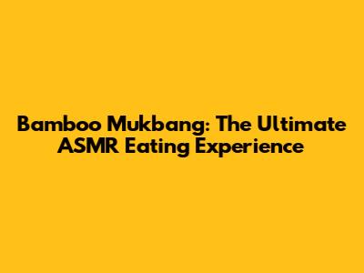 Bamboo Mukbang: The Ultimate ASMR Eating Experience