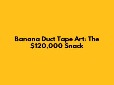 Banana Duct Tape Art: The $120,000 Snack
