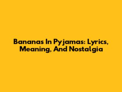 Bananas In Pyjamas: Lyrics, Meaning, And Nostalgia