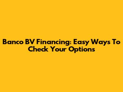 Banco BV Financing: Easy Ways To Check Your Options