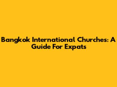 Bangkok International Churches: A Guide For Expats