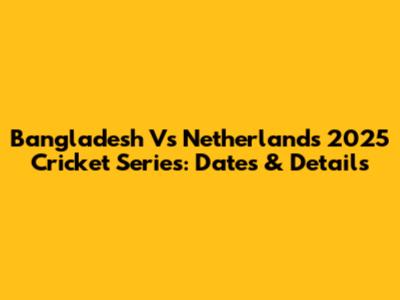 Bangladesh Vs Netherlands 2025 Cricket Series: Dates & Details