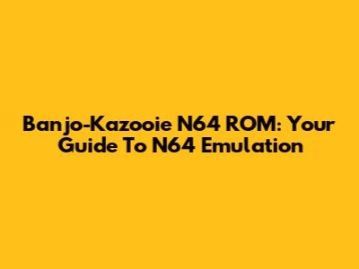 Banjo-Kazooie N64 ROM: Your Guide To N64 Emulation
