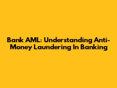 Bank AML: Understanding Anti-Money Laundering In Banking