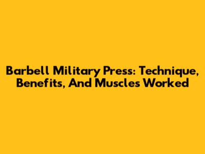 Barbell Military Press: Technique, Benefits, And Muscles Worked