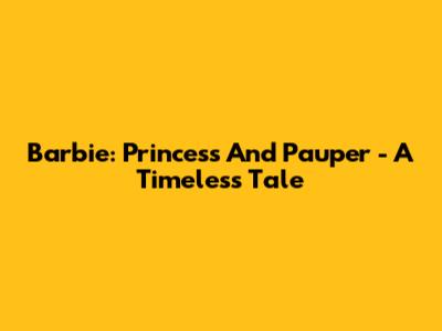 Barbie: Princess And Pauper - A Timeless Tale