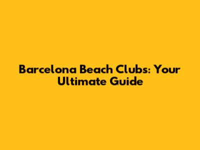 Barcelona Beach Clubs: Your Ultimate Guide