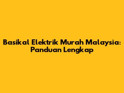 Basikal Elektrik Murah Malaysia: Panduan Lengkap