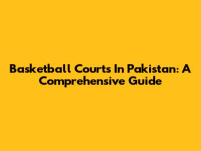 Basketball Courts In Pakistan: A Comprehensive Guide