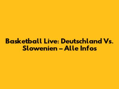 Basketball Live: Deutschland Vs. Slowenien – Alle Infos