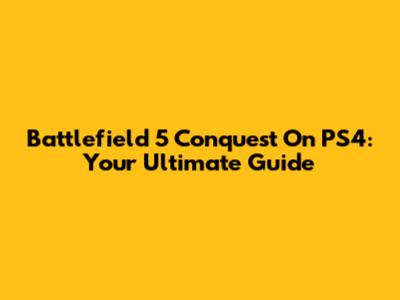Battlefield 5 Conquest On PS4: Your Ultimate Guide