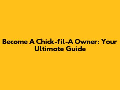 Become A Chick-fil-A Owner: Your Ultimate Guide