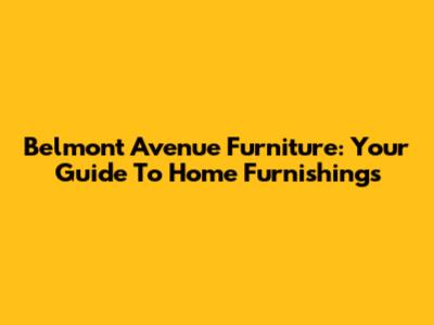 Belmont Avenue Furniture: Your Guide To Home Furnishings