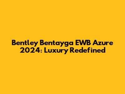 Bentley Bentayga EWB Azure 2024: Luxury Redefined