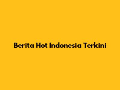 Berita Hot Indonesia Terkini
