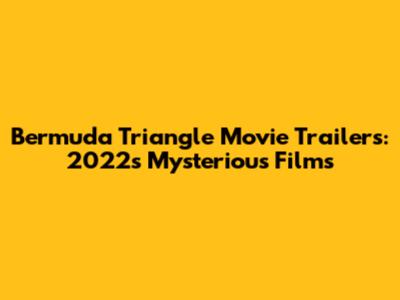 Bermuda Triangle Movie Trailers: 2022's Mysterious Films