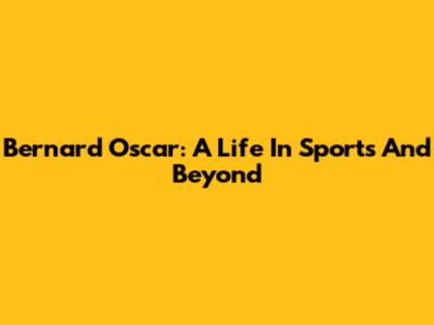 Bernard Oscar: A Life In Sports And Beyond