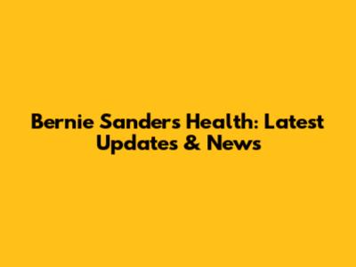Bernie Sanders' Health: Latest Updates & News