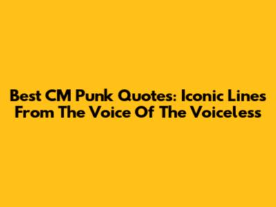 Best CM Punk Quotes: Iconic Lines From The Voice Of The Voiceless