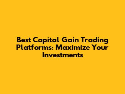Best Capital Gain Trading Platforms: Maximize Your Investments