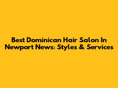 Best Dominican Hair Salon In Newport News: Styles & Services