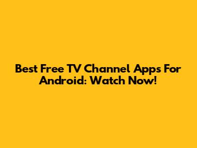 Best Free TV Channel Apps For Android: Watch Now!