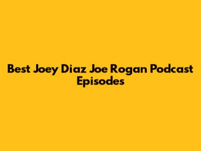 Best Joey Diaz Joe Rogan Podcast Episodes