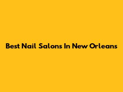 Best Nail Salons In New Orleans