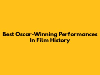 Best Oscar-Winning Performances In Film History