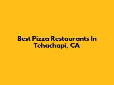 Best Pizza Restaurants In Tehachapi, CA