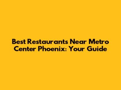 Best Restaurants Near Metro Center Phoenix: Your Guide