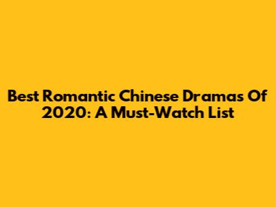 Best Romantic Chinese Dramas Of 2020: A Must-Watch List