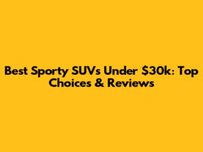 Best Sporty SUVs Under $30k: Top Choices & Reviews