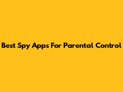 Best Spy Apps For Parental Control