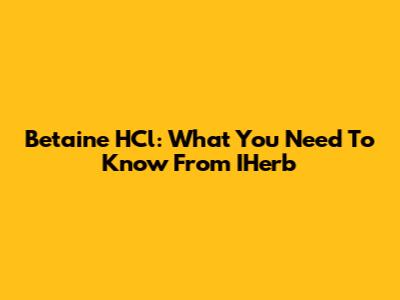 Betaine HCl: What You Need To Know From IHerb