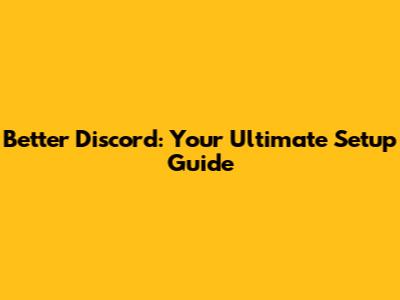 Better Discord: Your Ultimate Setup Guide